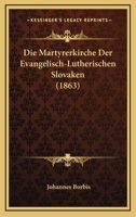 Die Martyrerkirche Der Evangelisch-Lutherischen Slovaken (1863) 1161111565 Book Cover