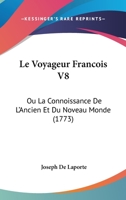 Le Voyageur Francois V8: Ou La Connoissance De L'Ancien Et Du Noveau Monde (1773) 1104777703 Book Cover