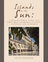 Islands in the Sun: : Corfu, Santorini, Naxos, and Paros: Brief Excursions to Paxos, Antipaxos, and Antiparos 1663243913 Book Cover