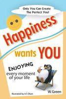 Happiness Wants You: Enjoying Every Moment of Your Life 1484800575 Book Cover