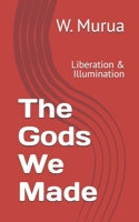 The Gods We Made: Liberation & Illumination B0FJRM64XG Book Cover