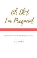 Oh Shit, I'm Pregnant: Making Peace With My Unplanned Pregnancy 1695658906 Book Cover