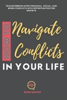 How to Navigate Conflicts in Your Life: Transforming Inter-personal, Social, and Work Conflicts into Opportunities for Growth B0CRQD3XLS Book Cover