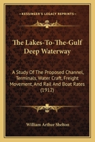 The Lakes-To-The-Gulf Deep Waterway: A Study of the Proposed Channel, Terminals, Water Craft, Freight Movement, and Rail and Boat Rates... 1165080958 Book Cover