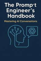 The Prompt Engineer’s Handbook: Mastering AI Conversations: A Comprehensive Guide to Crafting Effective AI Prompts B0F7G6XKPZ Book Cover
