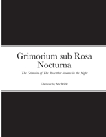 Grimorium sub Rosa Nocturna: The Grimoire of The Rose that blooms in The Night 1471079163 Book Cover