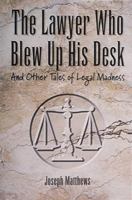 The Lawyer Who Blew Up His Desk: And Other Tales of Legal Madness 0898159741 Book Cover