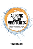A Drink Called Mindfulness: How to Go From Hot Mess to Self Aware Before 30 1777148707 Book Cover