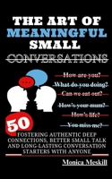 THE ART OF MEANINGFUL SMALL CONVERSATIONS: Fostering Authentic Deep Connections, Better Small Talk, and Long-Lasting Conversation Starters with Anyone B0CMJPXSTW Book Cover