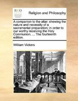 A companion to the altar: shewing the nature and necessity of a sacramental preparation, in order to our worthy receiving the Holy Communion. ... The fourteenth edition. 1170133665 Book Cover
