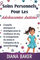 Soins Personnels Pour Les Adolescentes Autistes: Conseils pratiques et stratégies pour la confiance en soi, le soulagement du stress et l'adoption de la neurodiversité (French Edition) B0F1JV5C4L Book Cover