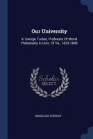 Our University: Ii. George Tucker, Professor Of Moral Philosophy In Univ. Of Va., 1825-1845 1022640380 Book Cover