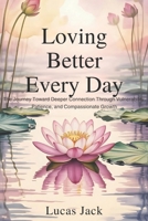 Loving Better Every Day: The Journey Toward Deeper Connection Through Vulnerability, Patience, and Compassionate Growth B0F8B3BKXF Book Cover