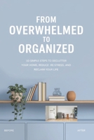 FROM OVERWHELMED TO ORGANIZED: 10 Simple Steps to Declutter Your Home, Reduce Stress, and Reclaim Your Life B0DSPR3SGJ Book Cover