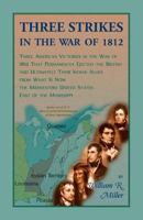 Three Strikes In The War Of 1812: Three American Victories in the War of 1812 that Permanently Ejected the British, and Ultimately Their Native American Allies From What is Now the Midwestern United S 0788457373 Book Cover