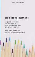 Web Development: La guida completa allo sviluppo e programmazione web lato client e server. Html, css, javascript, php, mysql per principianti. B08LPP5RS8 Book Cover