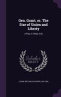 Gen. Grant, Or, the Star of Union and Liberty: A Play, in Three Acts 1172518149 Book Cover