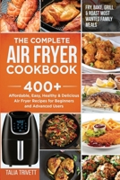 The Complete Air Fryer Cookbook: 400+ Affordable, Easy, Healthy & Delicious Air Fryer Recipes for Beginners and Advanced Users- Fry, Bake, Grill & Roast Most Wanted Family Meals 1579588034 Book Cover