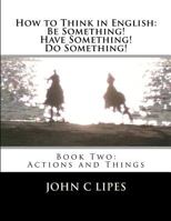 How to Think in English: Be Something! Have Something! Do Something!: Book One: The Tenses 148009305X Book Cover