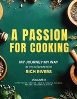 A Passion For Cooking: My Journey My Way In The Kitchen With Rich Rivers Volume II APPETIZERS, SNACKS, SOUPS, SAUCES, SALADS, BREADS, DESSERTS & SO ON. B0GXHW98WD Book Cover