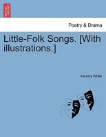 Little-Folk Songs. [With illustrations.] 1241096015 Book Cover