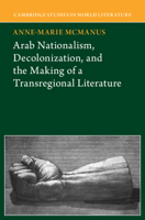 Arab Nationalism, Decolonization and the Making of a Transregional Literature (Cambridge Studies in World Literature) 1009575295 Book Cover