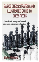 BASICS CHESS STRATEGY AND ILLUSTRATED GUIDE TO CHESS PIECES: Know the rules, strategy, and how each piece moves and captures other pieces B08QRB38RY Book Cover