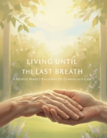 Living Until The Last Breath: A Hospice Nurse'S Philosophy Of Compassionate Care B0HH39DQPK Book Cover
