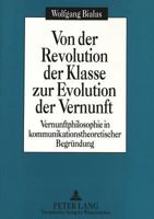 Von Der Revolution Der Klasse Zur Evolution Der Vernunft: Vernunftphilosophie in Kommunikationstheoretischer Begruendung 3631486723 Book Cover