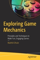 Exploring Game Mechanics: Principles and Techniques to Make Fun, Engaging Games 1484288726 Book Cover