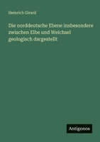 Die norddeutsche Ebene insbesondere zwischen Elbe und Weichsel geologisch dargestellt 3563662118 Book Cover