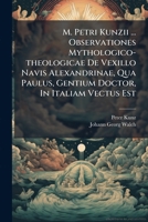M. Petri Kunzii ... Observationes Mythologico-Theologicae de Vexillo Navis Alexandrinae, Qua Paulus, Gentium Doctor, in Italiam Vectus Est: Ad Illustrand. Actor. XXVIII. Comm. XI. Ex Antiquitate Nauti 1273664248 Book Cover