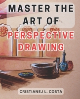 Master the Art of Perspective Drawing: Unlock Your Creative Potential with the Ultimate Guide to Mastering Perspective Drawing B0CPX2JVDB Book Cover