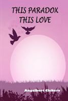 This Paradox This Love: A Poetic Narrative of Love 1543126634 Book Cover