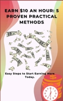 Earn $10 an Hour: 5 Proven Practical Methods: Easy Steps to Start Earning More Today. B0DXGWWCWR Book Cover