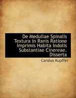 De Medullae Spinalis Textura in Ranis Ratione Imprimis Habita Indolis Substantiae Cinereae. Disserta 111367976X Book Cover