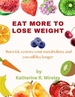 Eat more to lose weight: Burn fat, restore your metabolism, and you will live longer B0BZFCZLL8 Book Cover