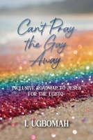 Can't Pray the Gay Away : Inclusive Roadmap to Jesus for the LGBTQ+ 1962808289 Book Cover