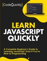 Learn JavaScript Quickly: A Complete Beginner’s Guide to Learning JavaScript, Even If You’re New to Programming 1951791479 Book Cover