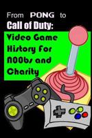 From Pong to Call of Duty: Video Game History for N00bs and Charity: Proceeds Go to Child's Play 1477512055 Book Cover