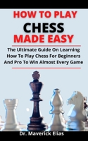 How To Play Chess Made Easy: The Ultimate Guide On Learning How To Play Chess For Beginners And Pro To Win Almost Every Game B0979YTK1Q Book Cover