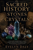 The Sacred History of Stones and Crystals: A Historically Grounded Guide to Ancient Lapidaries, Mineral Folklore, Planetary Magic, Sacred Symbolism, and Folk Protection B0H2PYSWLP Book Cover