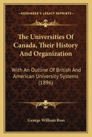 The Universities of Canada; Their History and Organization. With an Outline of British and American University Systems. Appendix to the Report of the Minister of Education, 1896 101355468X Book Cover