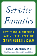 Service Fanatics: How to Build Superior Patient Experience the Cleveland Clinic Way: How to Build Superior Patient Experience the Cleveland Clinic Way 0071833250 Book Cover