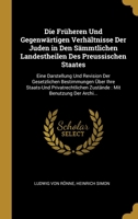 Die Früheren Und Gegenwärtigen Verhältnisse Der Juden in Den Sämmtlichen Landestheilen Des Preussischen Staates: Eine Darstellung Und Revision Der Ges 0270577602 Book Cover