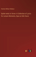 Spider-webs in Verse: A Collection of Lyrics for Leisure Moments, Spun at Idle Hours 1023451077 Book Cover