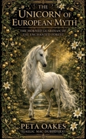 The Unicorn of European Myth: The Horned Guardian of the Enchanted Forest 1764593006 Book Cover