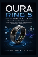 Oura Ring 5 User Guide: A Complete Beginner-Friendly Manual to Setup, Smart Features, Sleep Tracking, Readiness Scores, Health Insights, and Daily Use B0HDJ3VQRJ Book Cover