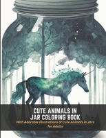 Cute Animals in Jar Coloring Book: With Adorable Illustrations of Cute Animals in Jars for Adults B0C4MWPNLD Book Cover