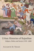 Urban Histories of Rajasthan: Religion, Politics and Society (1550–1800) 1909942669 Book Cover